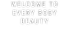 WELCOME TO EVERY BODY BEAUTY