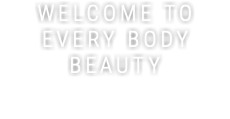 WELCOME TO EVERY BODY BEAUTY